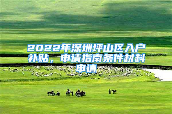 2022年深圳坪山區(qū)入戶補貼，申請指南條件材料申請