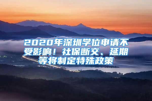 2020年深圳學位申請不受影響！社保斷交、延期等將制定特殊政策