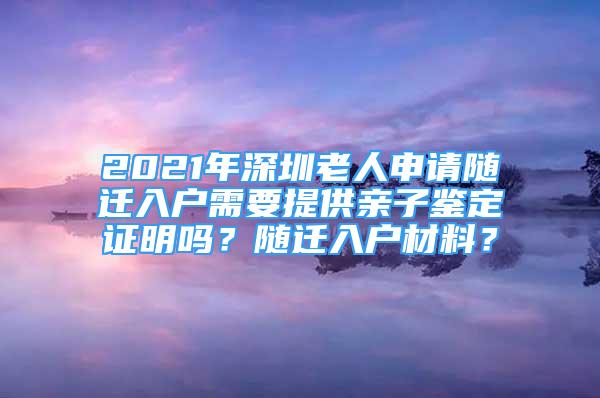 2021年深圳老人申請隨遷入戶需要提供親子鑒定證明嗎？隨遷入戶材料？