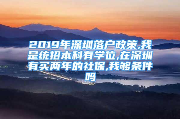 2019年深圳落戶政策,我是統(tǒng)招本科有學(xué)位,在深圳有買兩年的社保,我夠條件嗎