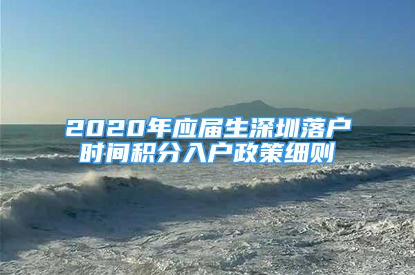 2020年應(yīng)屆生深圳落戶時(shí)間積分入戶政策細(xì)則