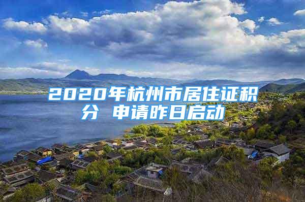 2020年杭州市居住證積分 申請昨日啟動