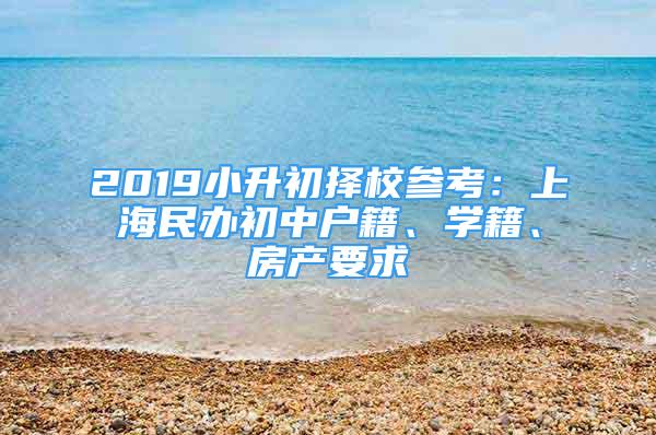 2019小升初擇校參考：上海民辦初中戶籍、學(xué)籍、房產(chǎn)要求