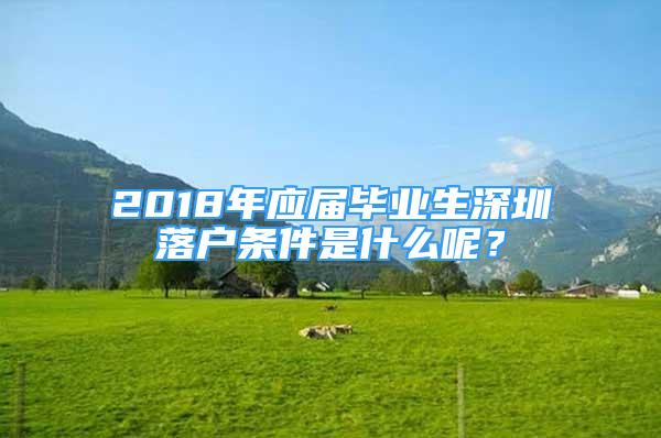 2018年應(yīng)屆畢業(yè)生深圳落戶條件是什么呢？