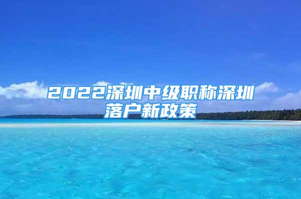 2022深圳中級職稱深圳落戶新政策