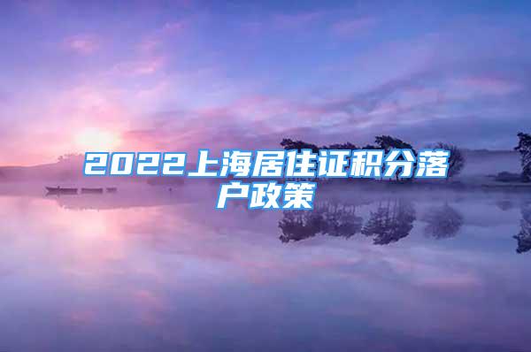 2022上海居住證積分落戶政策