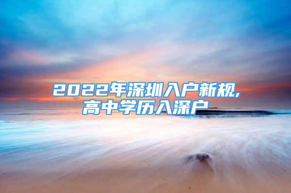 2022年深圳入戶新規(guī),高中學(xué)歷入深戶