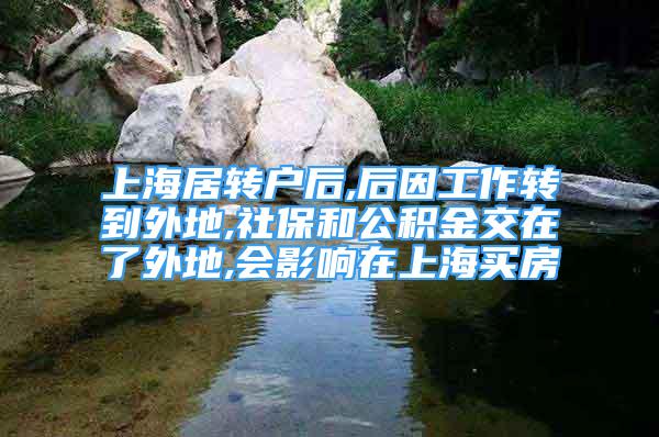 上海居轉(zhuǎn)戶后,后因工作轉(zhuǎn)到外地,社保和公積金交在了外地,會(huì)影響在上海買(mǎi)房