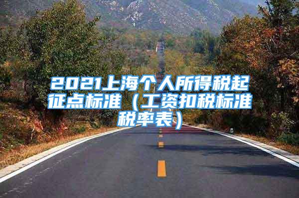 2021上海個(gè)人所得稅起征點(diǎn)標(biāo)準(zhǔn)（工資扣稅標(biāo)準(zhǔn)稅率表）