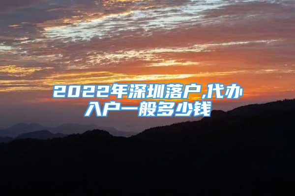 2022年深圳落戶,代辦入戶一般多少錢