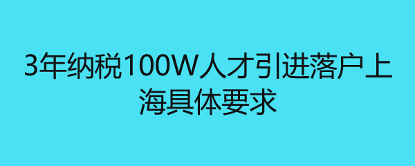 3年納稅100W人才引進落戶上海具體要求 