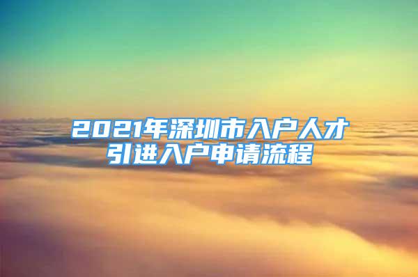 2021年深圳市入戶人才引進(jìn)入戶申請流程