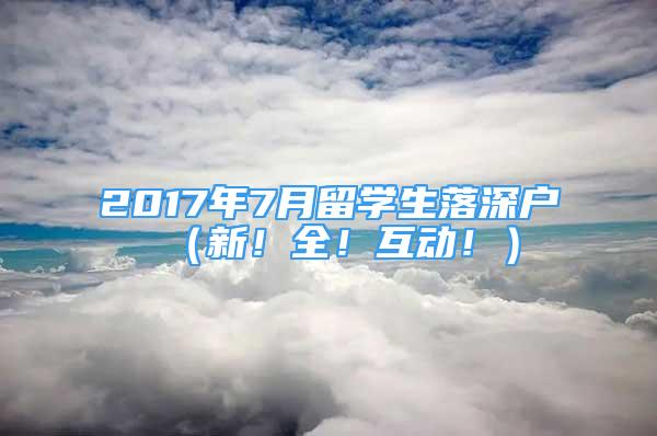 2017年7月留學(xué)生落深戶（新！全！互動?。?/></p>
								<p style=