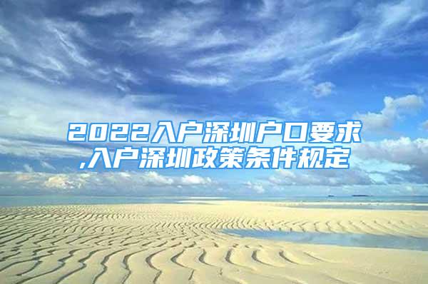 2022入戶深圳戶口要求,入戶深圳政策條件規(guī)定