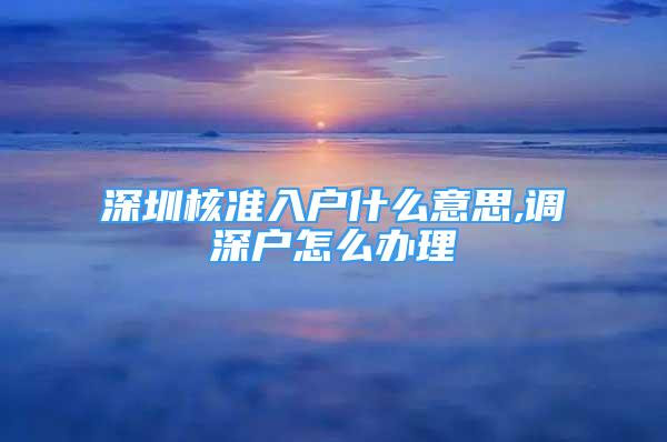 深圳核準(zhǔn)入戶什么意思,調(diào)深戶怎么辦理