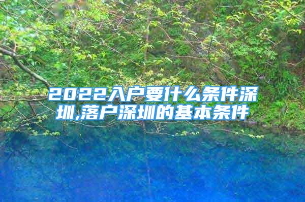 2022入戶要什么條件深圳,落戶深圳的基本條件