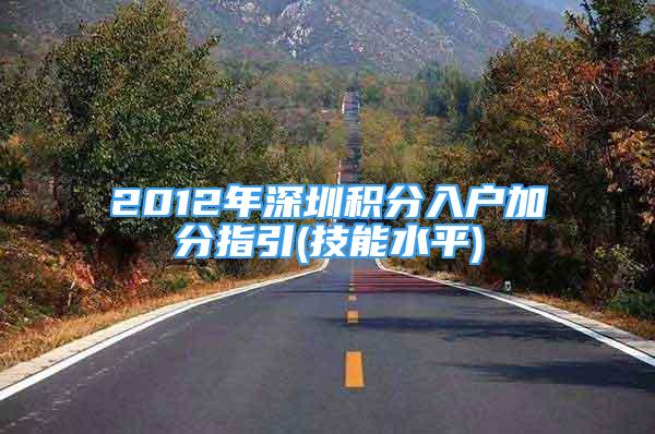 2012年深圳積分入戶(hù)加分指引(技能水平)