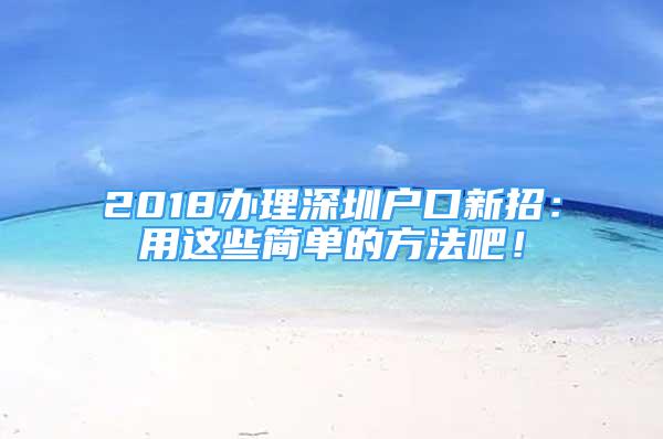 2018辦理深圳戶口新招：用這些簡單的方法吧！