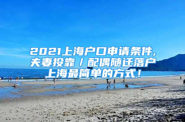 2021上海戶口申請條件,夫妻投靠／配偶隨遷落戶上海最簡單的方式！