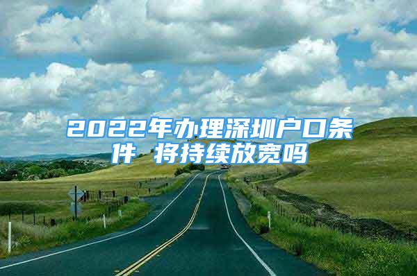 2022年辦理深圳戶口條件 將持續(xù)放寬嗎