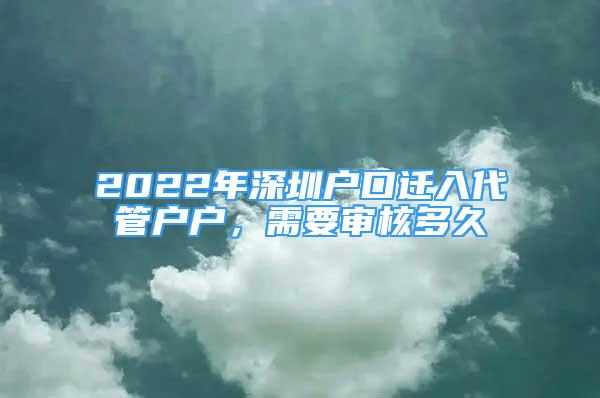 2022年深圳戶口遷入代管戶戶，需要審核多久