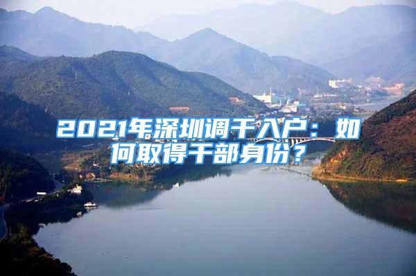 2021年深圳調(diào)干入戶：如何取得干部身份？