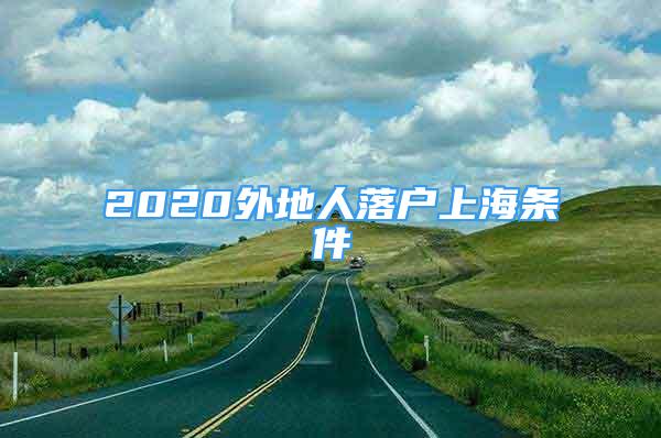 2020外地人落戶上海條件