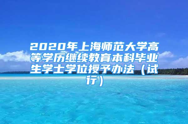 2020年上海師范大學高等學歷繼續(xù)教育本科畢業(yè)生學士學位授予辦法（試行）