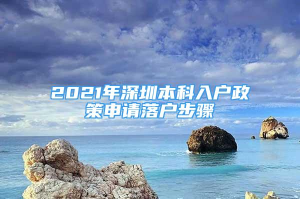 2021年深圳本科入戶政策申請落戶步驟