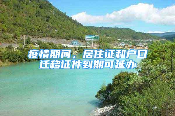 疫情期間，居住證和戶口遷移證件到期可延辦