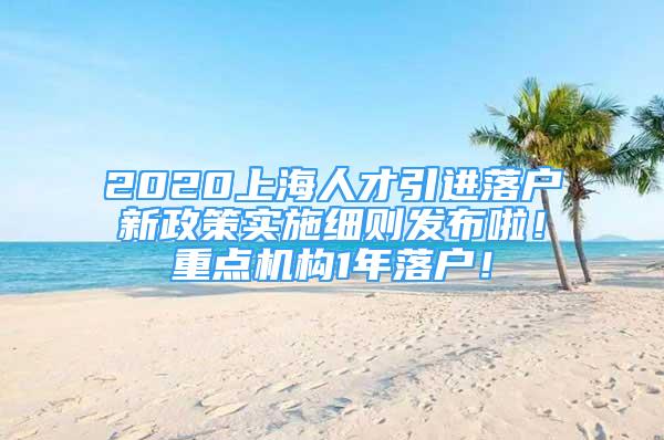 2020上海人才引進落戶新政策實施細則發(fā)布啦！重點機構(gòu)1年落戶！