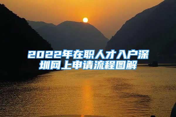 2022年在職人才入戶深圳網(wǎng)上申請流程圖解