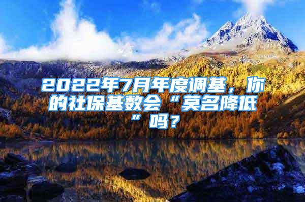 2022年7月年度調(diào)基，你的社?；鶖?shù)會“莫名降低”嗎？