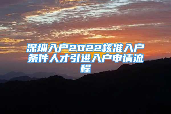 深圳入戶2022核準(zhǔn)入戶條件人才引進(jìn)入戶申請流程