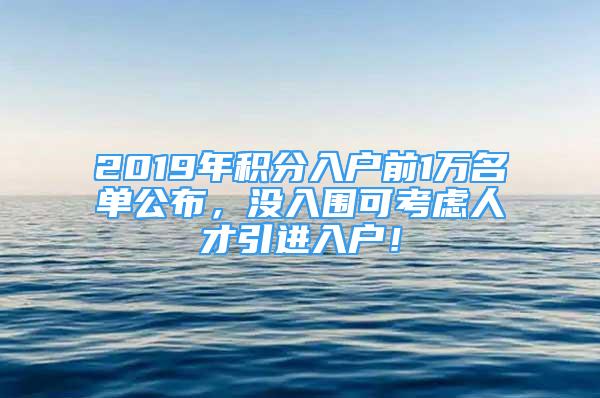 2019年積分入戶前1萬(wàn)名單公布，沒(méi)入圍可考慮人才引進(jìn)入戶！