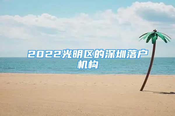 2022光明區(qū)的深圳落戶機構(gòu)