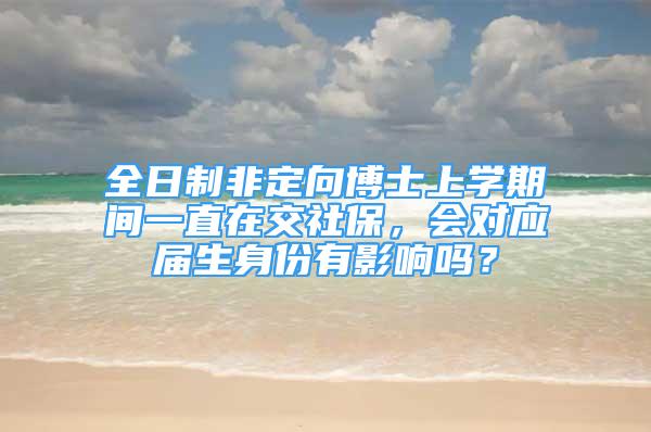 全日制非定向博士上學(xué)期間一直在交社保，會對應(yīng)屆生身份有影響嗎？