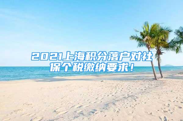 2021上海積分落戶對社保個稅繳納要求！