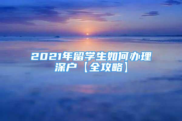 2021年留學(xué)生如何辦理深戶【全攻略】