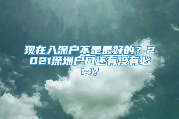 現(xiàn)在入深戶不是最好的？2021深圳戶口還有沒有必要？