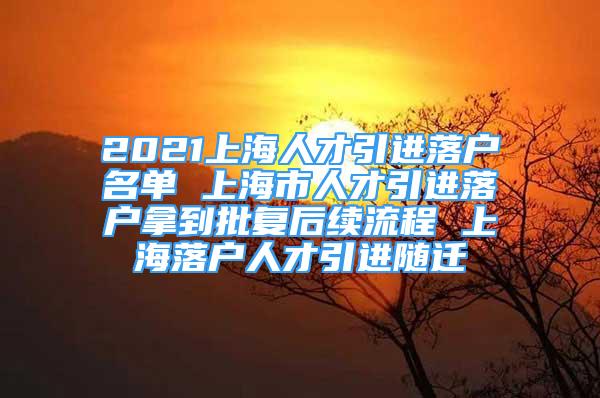 2021上海人才引進落戶名單 上海市人才引進落戶拿到批復(fù)后續(xù)流程 上海落戶人才引進隨遷