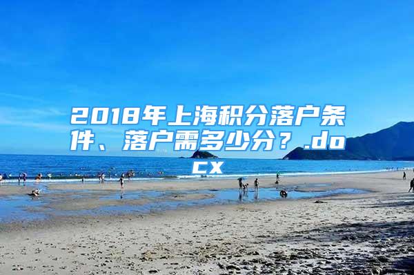 2018年上海積分落戶條件、落戶需多少分？.docx