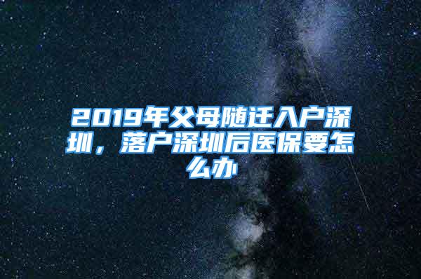 2019年父母隨遷入戶深圳，落戶深圳后醫(yī)保要怎么辦