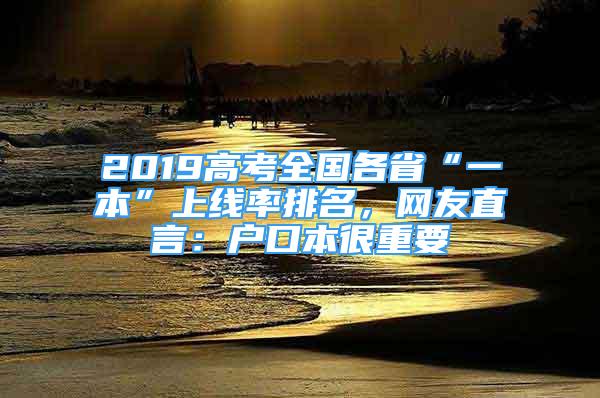 2019高考全國各省“一本”上線率排名，網(wǎng)友直言：戶口本很重要