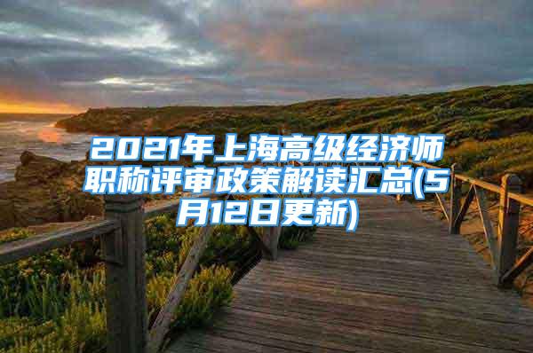 2021年上海高級(jí)經(jīng)濟(jì)師職稱(chēng)評(píng)審政策解讀匯總(5月12日更新)