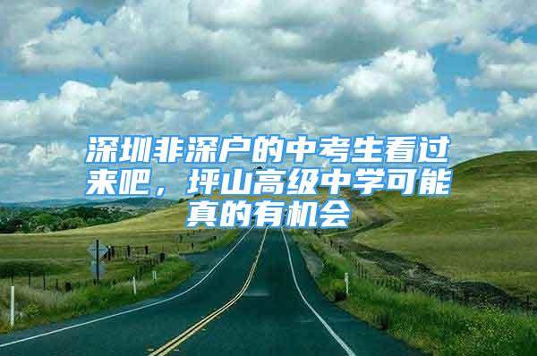 深圳非深戶的中考生看過來吧，坪山高級中學(xué)可能真的有機(jī)會