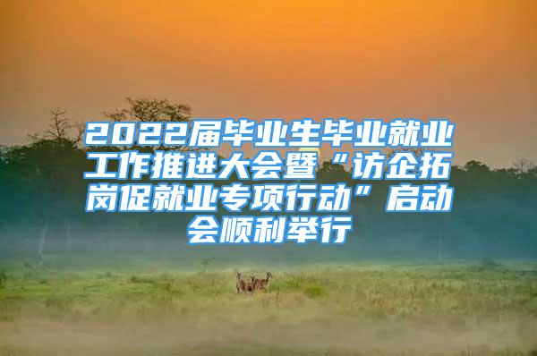 2022屆畢業(yè)生畢業(yè)就業(yè)工作推進(jìn)大會(huì)暨“訪企拓崗促就業(yè)專項(xiàng)行動(dòng)”啟動(dòng)會(huì)順利舉行