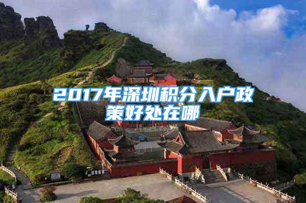 2017年深圳積分入戶(hù)政策好處在哪