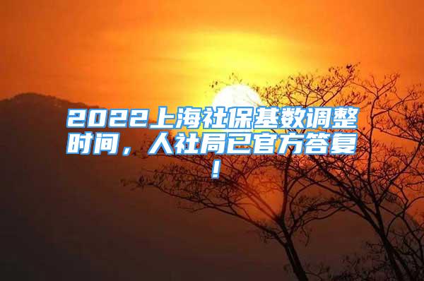 2022上海社保基數(shù)調(diào)整時間，人社局已官方答復(fù)！