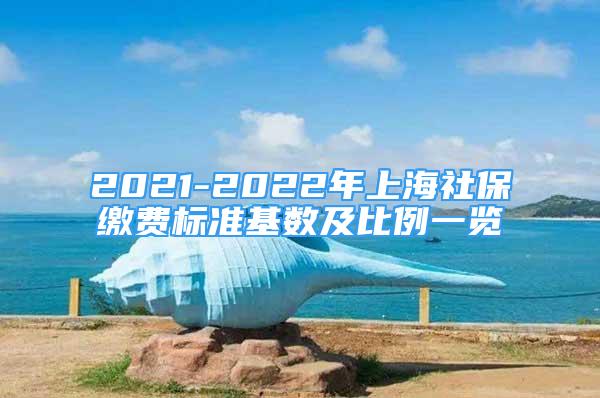 2021-2022年上海社保繳費(fèi)標(biāo)準(zhǔn)基數(shù)及比例一覽